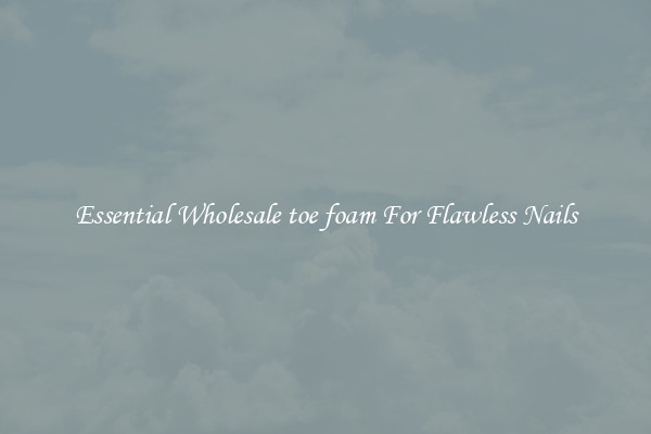 Essential Wholesale toe foam For Flawless Nails