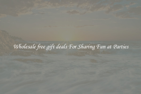 Wholesale free gift deals For Sharing Fun at Parties