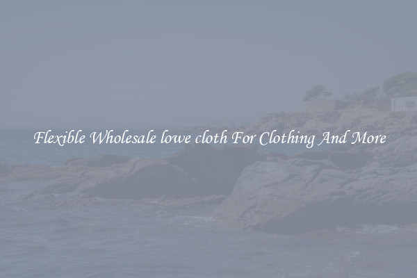 Flexible Wholesale lowe cloth For Clothing And More