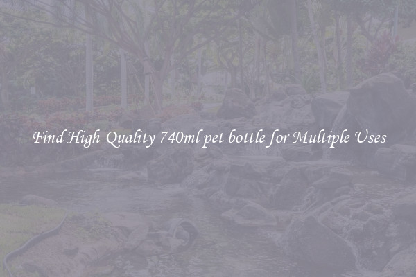 Find High-Quality 740ml pet bottle for Multiple Uses