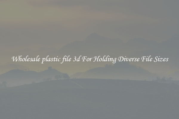Wholesale plastic file 3d For Holding Diverse File Sizes