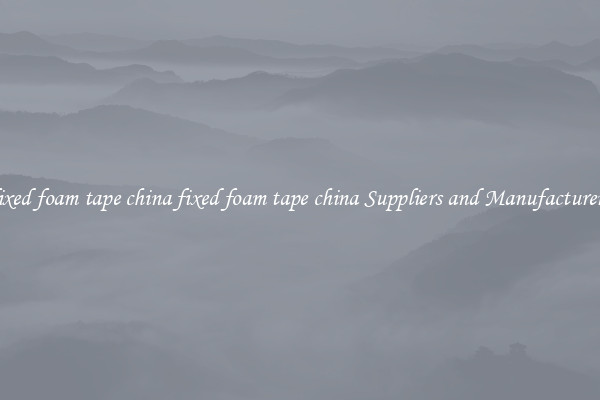 fixed foam tape china fixed foam tape china Suppliers and Manufacturers