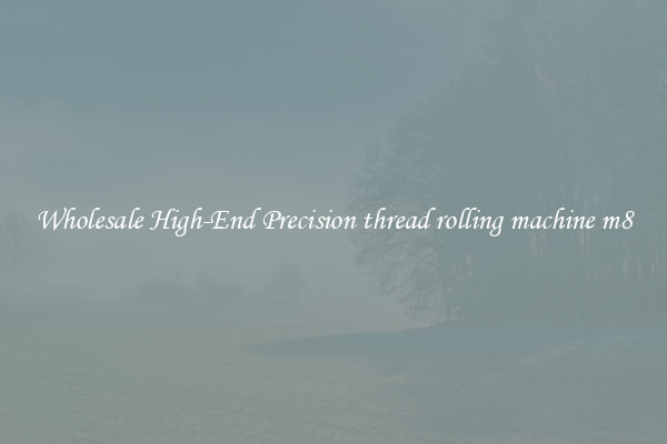 Wholesale High-End Precision thread rolling machine m8