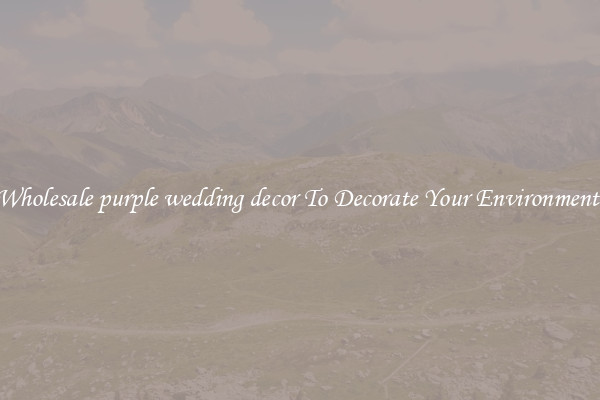 Wholesale purple wedding decor To Decorate Your Environment 