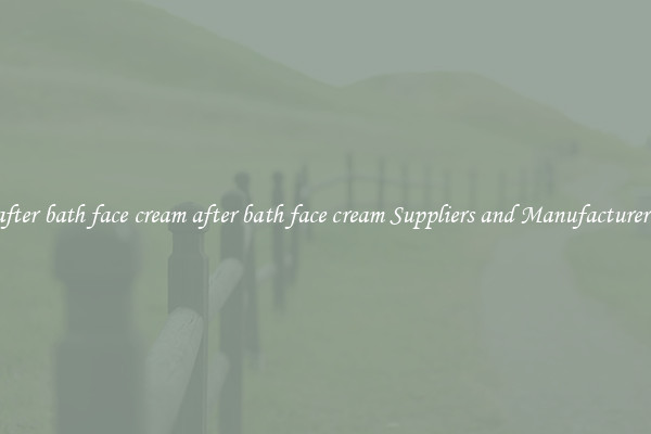 after bath face cream after bath face cream Suppliers and Manufacturers