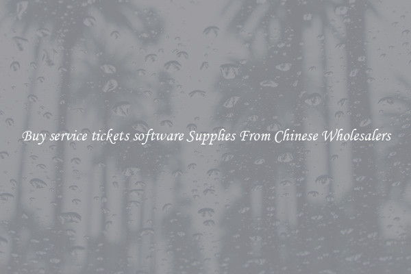 Buy service tickets software Supplies From Chinese Wholesalers