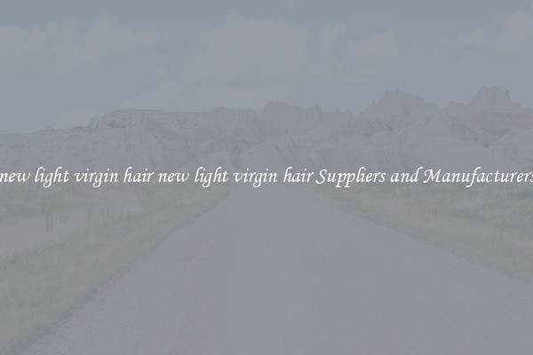 new light virgin hair new light virgin hair Suppliers and Manufacturers