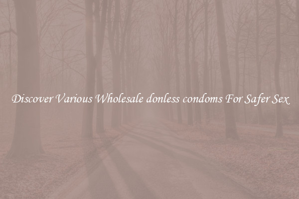 Discover Various Wholesale donless condoms For Safer Sex