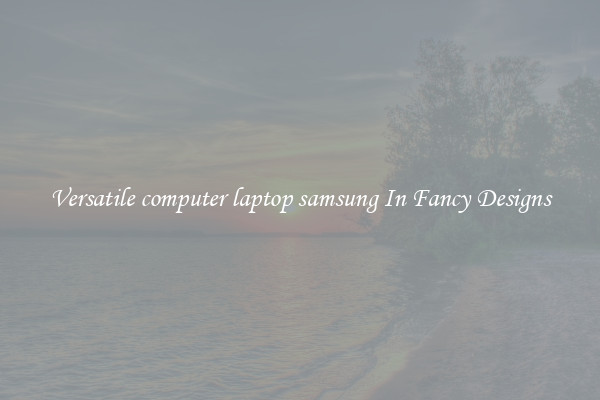 Versatile computer laptop samsung In Fancy Designs