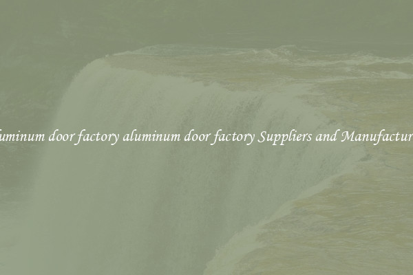 aluminum door factory aluminum door factory Suppliers and Manufacturers