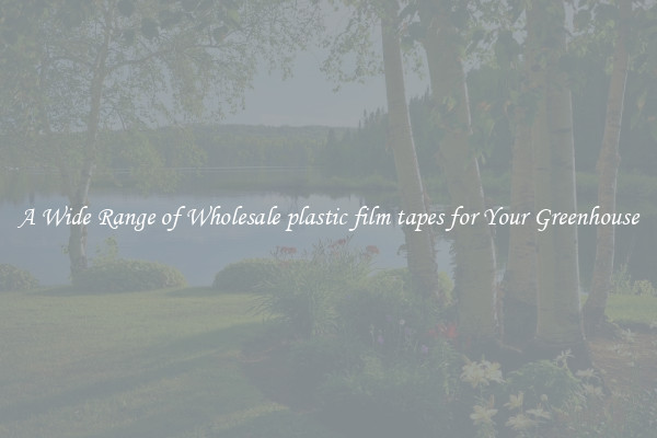A Wide Range of Wholesale plastic film tapes for Your Greenhouse