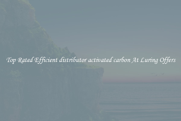 Top Rated Efficient distributor activated carbon At Luring Offers