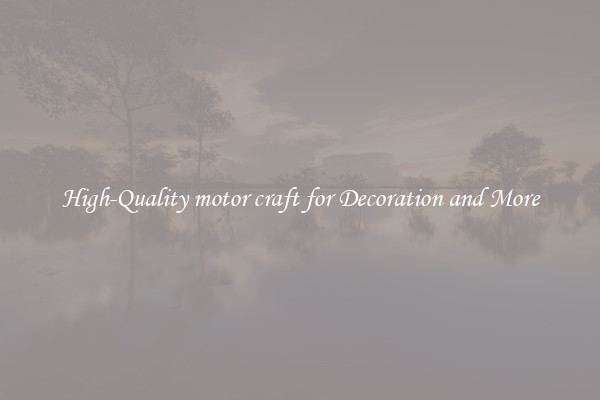 High-Quality motor craft for Decoration and More