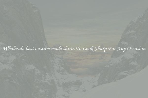 Wholesale best custom made shirts To Look Sharp For Any Occasion