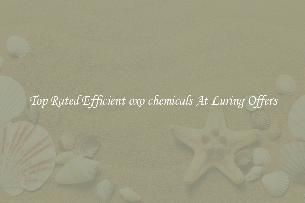 Top Rated Efficient oxo chemicals At Luring Offers