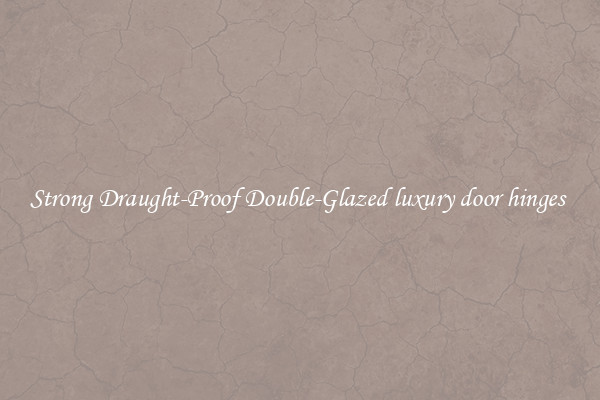 Strong Draught-Proof Double-Glazed luxury door hinges 