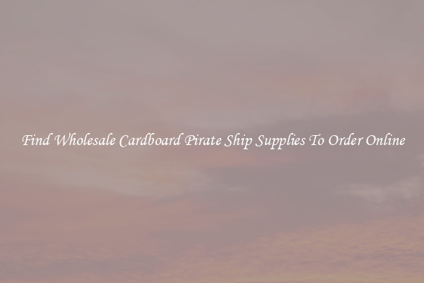 Find Wholesale Cardboard Pirate Ship Supplies To Order Online