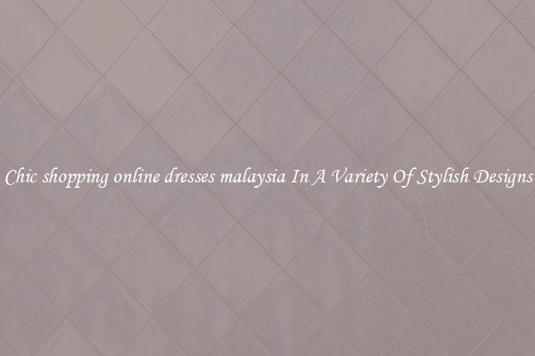 Chic shopping online dresses malaysia In A Variety Of Stylish Designs