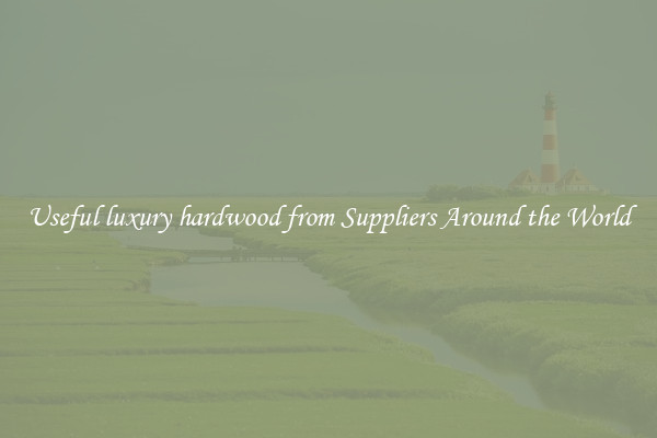 Useful luxury hardwood from Suppliers Around the World