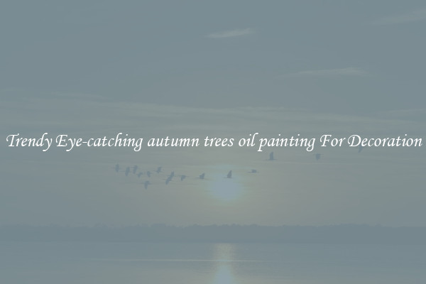 Trendy Eye-catching autumn trees oil painting For Decoration
