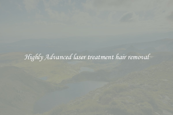 Highly Advanced laser treatment hair removal