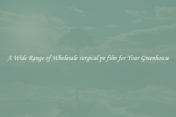 A Wide Range of Wholesale surgical pe film for Your Greenhouse