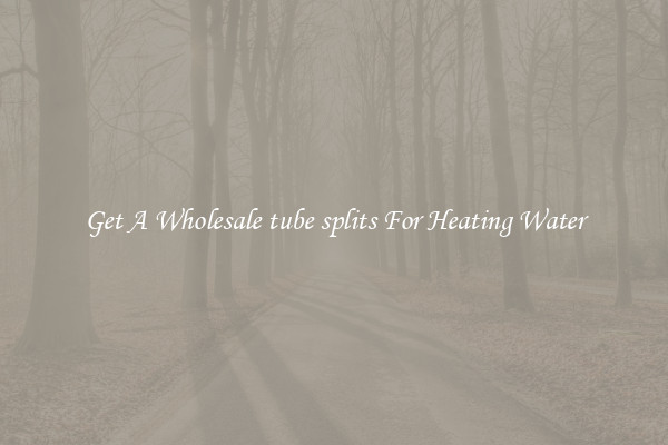 Get A Wholesale tube splits For Heating Water