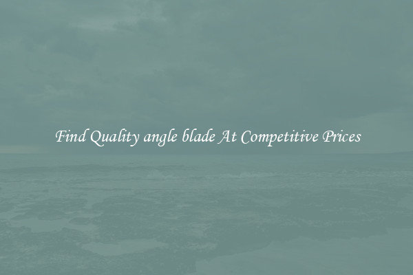 Find Quality angle blade At Competitive Prices