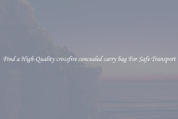 Find a High-Quality crossfire concealed carry bag For Safe Transport