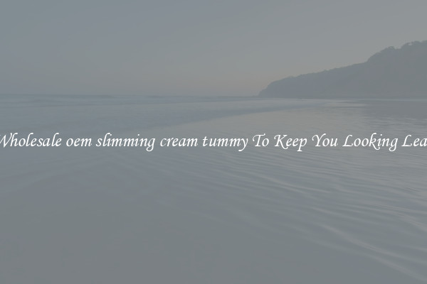 Wholesale oem slimming cream tummy To Keep You Looking Lean