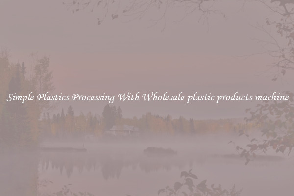 Simple Plastics Processing With Wholesale plastic products machine
