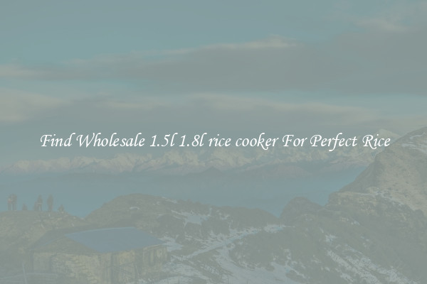 Find Wholesale 1.5l 1.8l rice cooker For Perfect Rice